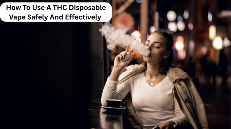 How To Use THC Disposable Vape Safely And Effectively